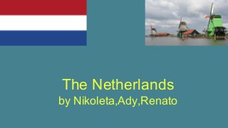 The Netherlands
by Nikoleta,Ady,Renato
 