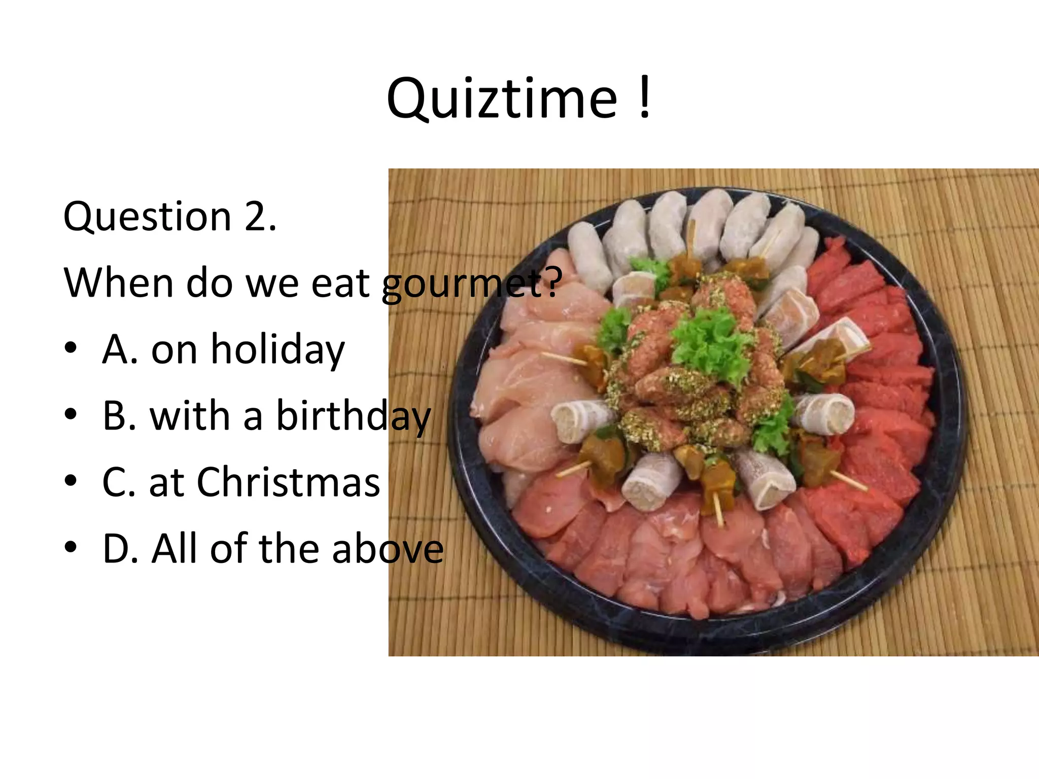 Quiztime !
Question 2.
When do we eat gourmet?
• A. on holiday
• B. with a birthday
• C. at Christmas
• D. All of the above