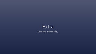 Extra
Climate, animal life ,
 