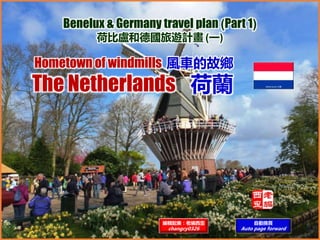 Hometown of windmills 風車的故鄉
The Netherlands 荷蘭
Benelux & Germany travel plan (Part 1)
荷比盧和德國旅遊計畫 (一)
編輯配樂：老編西歪
changcy0326
自動換頁
Auto page forward
 