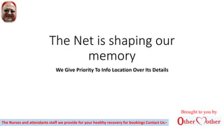 The Net is shaping our
memory
We Give Priority To Info Location Over Its Details
Brought to you by
The Nurses and attendants staff we provide for your healthy recovery for bookings Contact Us:-
 