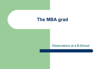 The MBA grad




     Observations at a B-School
 