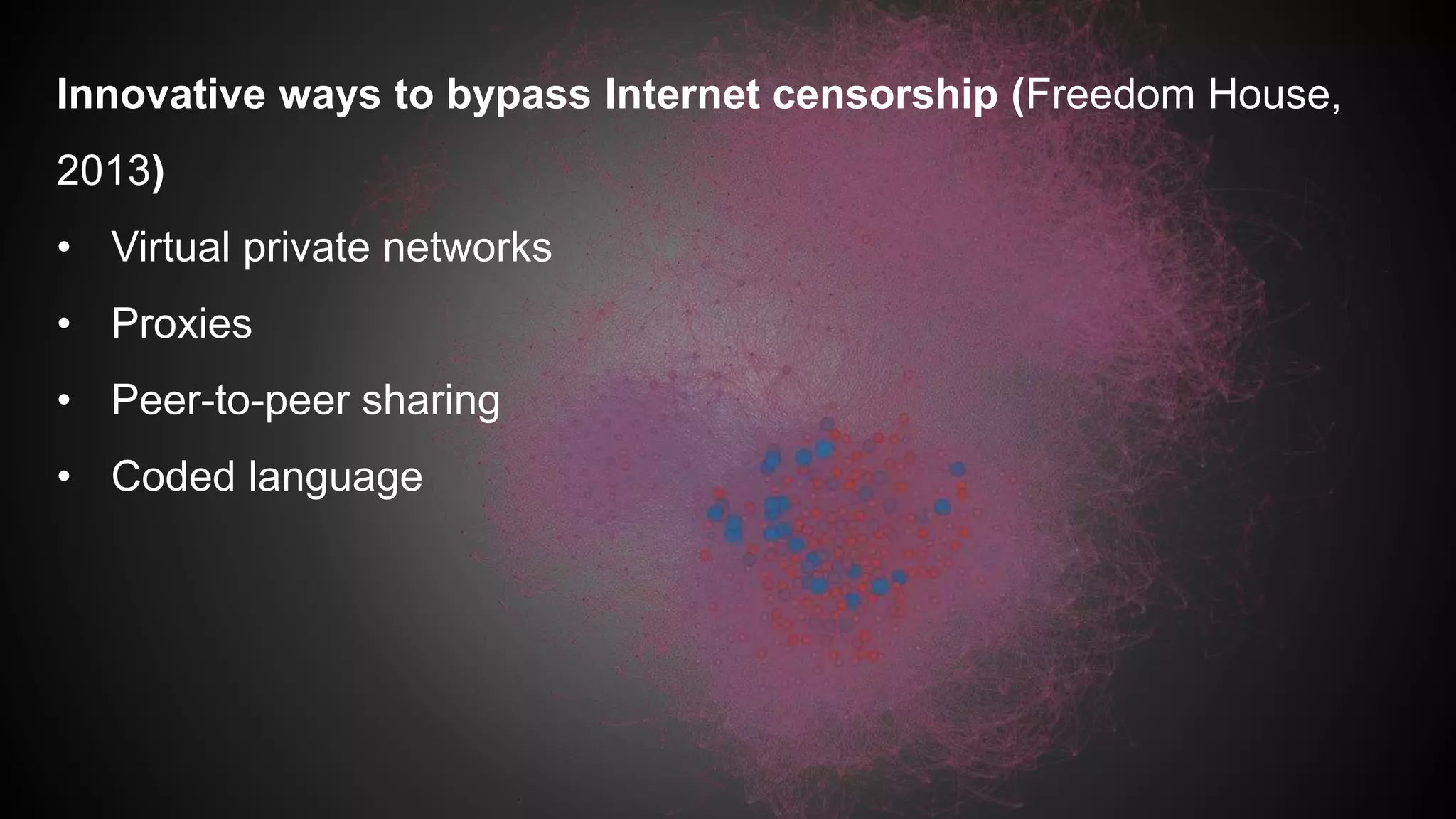 Innovative ways to bypass Internet censorship (Freedom House,
2013)
• Virtual private networks
• Proxies
• Peer-to-peer sharing
• Coded language
 