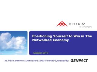 Positioning Yourself to Win in The
                           Networked Economy


                            October 2012


The Ariba Commerce Summit Event Series is Proudly Sponsored by:
 