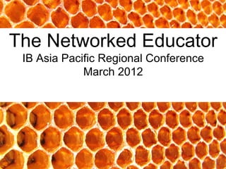 The Networked Educator
 IB Asia Pacific Regional Conference
             March 2012
 