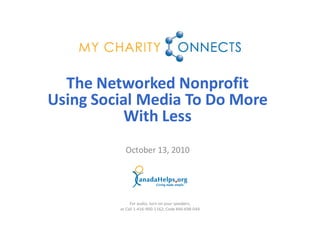 The Networked Nonprofit
Using Social Media To Do More
          With Less
           October 13, 2010




              For audio, turn on your speakers,
         or Call 1-416-900-1162; Code 446-698-044
 