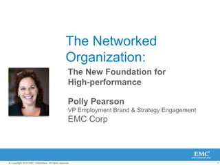 The NetworkedOrganization:  The New Foundation for High-performance Polly PearsonVP Employment Brand & Strategy EngagementEMC Corp 