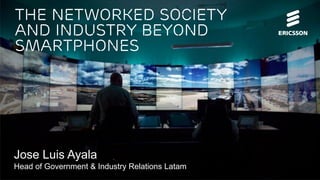 Jose Luis Ayala
Head of Government & Industry Relations Latam
The networked Society
And industry beyond
smartphones
 