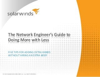 The Network Engineer’s Guide to
Doing More with Less
FIVE TIPS FOR ADDING EXTRA HANDS
WITHOUT HIRING AN EXTRA BODY
© 2013 SOLARWINDS WORLDWIDE, LLC. ALL RIGHTS RESERVED.
 
