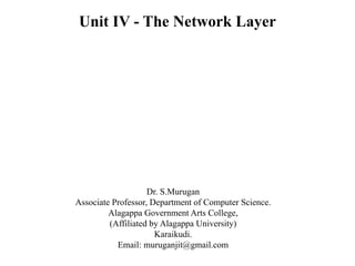 Unit IV - The Network Layer
Dr. S.Murugan
Associate Professor, Department of Computer Science.
Alagappa Government Arts College,
(Affiliated by Alagappa University)
Karaikudi.
Email: muruganjit@gmail.com
 