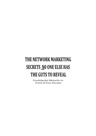 THE NETWORK MARKETING
 SECRETS N0 ONE ELSE HAS
   THE GUTS TO REVEAL
    Crushing the Obstacles in
      Front of Your Dreams
 