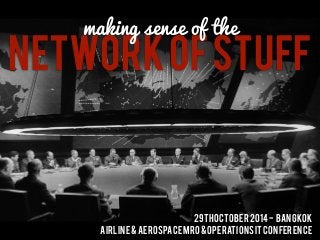 making sense of the 
NETWORK OF STUFF 
29th october 2014 - bangkok 
airline & Aerospace mro & operations it conference 
 