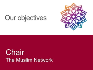 Chair
The Muslim Network
Our objectives
 