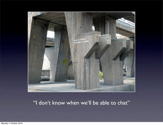 “I don’t know when we’ll be able to chat”


Monday, 4 October 2010
 