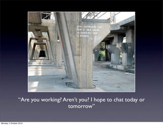 “Are you working? Aren’t you? I hope to chat today or
                                     tomorrow”

Monday, 4 October 2010
 