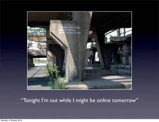 “Tonight I’m out while I might be online tomorrow”


Monday, 4 October 2010
 