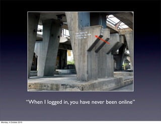 “When I logged in, you have never been online”


Monday, 4 October 2010
 