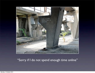 “Sorry if I do not spend enough time online”


Monday, 4 October 2010
 