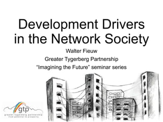Development Drivers
in the Network Society
Walter Fieuw
Greater Tygerberg Partnership
“Imagining the Future” seminar series
 