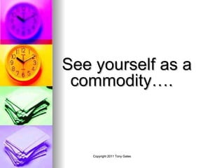 See yourself as a commodity…. 