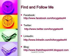 Find and Follow Me Facebook:  http://www.facebook.com/tonygates44 Twitter:  http://www.twitter.com/tonygates44 LinkedIn:  http://www.linkedin.com/in/tonygates44 Blog:  http://www.thatsthepoint44.blogspot.com 