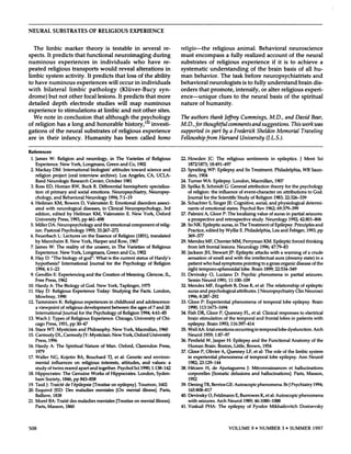 NEURAL                       SUBSTRATES                                 OF         RELIGIOUS                            EXPERIENCE



      The          limbic                 marker                      theory                is testable                      in        several                 re-       religio-the          religious        animal.      Behavioral                                                                       neuroscience
spects.             It predicts                         that          functional                       neuroimaging                                during                must       encompass           a fully    realized     account                                                                      of the neural
numinous                    experiences                                      in       individuals                           who       have                     re-       substrates         of religious    experience       if it is to                                                                                 achieve                   a
peated               religious       transports                                       would       reveal                     alterations                         in      systematic         understanding         of the brain       basis                                                                               of all           hu-
limbic  system     activity.       It predicts     that loss of the ability                                                                                              man      behavior.        The task before      neuropsychiatrists                                                                                               and
to have   numinous          experiences        will occur   in individuals                                                                                               behavioral                     neurologists                            is to fully                     understand                               brain             dis-
with            bilateral                      limbic                   pathology                            (Kluver-Bucy                               syn-             orders           that              promote,                    intensify,                       or alter                religious                       experi-
drome)                  but         not        other              focal            lesions.                It predicts                    that         more              ence-unique                                 clues           to the                 neural                basis              of the                    spiritual
detailed                   depth      electrode                                   studies                will map                       numinous                         nature           of humanity.
experience                     to stimulations                                     at limbic               and not                     other    sites.
      We          note           in conclusion                                that          although                     the          psychology                         The authors                     thank              Jeffrey            Cummings,                          M.D.,                and           David              Bear,
of religion     has a long                                          and honorable         history,’32       investi-                                                     M.D.,for                thoughtful                       comments                   and suggestions.                                     This         work        was
gations     of the neural                                           substrates    of religious        experience                                                         supported                 in part                by a Frederick                           Sheldon                 Memorial                          Traveling
are        in       their              infancy.                      Humanity                          has         been               called           homo              Fellowship                from              Harvard                 University                        U. L.S.).

References
  1. James              W:       Religion                and         neurology,                  in     The         Varieties             of       Religious             22. Howden                  JC:           The        religious             sentiments                      in      epileptics.                    J     Ment         Sci
       Experience.                   New          York,           Longmans,                    Green         and      Co,        1902                                         1872/1873;                18:491-497
 2. Mackay                   DM:        International                      biologists’               attitudes           toward            science            and        23. Spratling              WP:             Epilepsy            and        Its Treatment.                         Philadelphia,                        WB       Saun-
       religion              project          (oral          interview                archive).              Los     Angeles,              CA,        UCLA-                   ders,       1904
       Reed         Neurologic                    Research              Center,             October              1981                                                    24. Turner              WA:         Epilepsy.               London,                Macmillan,                    1907
 3. Ross           ED,         Homan               RW,         Buck           R. Differential                    hemispheric                    specializa-              25. Spilka          B, Schmidt                     C: General                 attribution                 theory              for the             psychology
       tion       of primary                  and           social         emotions.                 Neuropsychiatry,                          Neuropsy-                      of religion:                  the      influence              of event-character                             on       attributions                    to God.
    chology,                  and Behavioral                      Neurology                     1994; 7:1-19                                                                  Journal            for the            Scientific             Study            of Religion                  1983;         22:326-339
 4. Heilman                    KM, Bowers                      D, Valenstein                     E: Emotional                    disorders             associ-           26. Schachter      S, Singer                         JE: Cognitive,                    social, and                 physiological                         determi-
       ated        with         neurological                      diseases,             in Clinical                Neuropsychology,                            3rd           nants     of emotional                          states.  Psychol                    Rev 1962;                 69:379-399
       edition,             edited           by        Heilman                KM,        Valenstein                 E. New              York,         Oxford             27. Palmini              A, Gloor                P: The        localizing                 value          of auras              in partial                seizures:
    University                  Press,    1993,                pp      461-498                                                                                                a prospective                       and       retrospective                    study.            Neurology                     1992;         42:801-806
 5. Miller     DA:              Neuropsychology                             and          the     emotional                component                  of relig-           28. So NK:              Epileptic               auras,       in The           Treatment                   of Epilepsy:                     Principles               and
       ion.       Pastoral             Psychology                    1995;        33:267-272                                                                                  Practice,            edited            by Wyllie              E. Philadelphia,                         Lea         and         Febiger,             1993,       pp
 6. Feuerbach                    L: Lectures                   on      the        Essence             of Religion               (1851),         translated                    369-377
       by Man             nheim           R. New               York,          Harper            and       Row,          1967                                             29. Mendez                MF,        Cherrier              MM,         Perryman                   KM:           Epileptic                forced          thinking
 7. James               W:      The         reality            of the          unseen,               in The         Varieties              of Religious                       from        left     frontal              lesions.        Neurology                     1996;         47:79-83
       Experience.                   New          York,           Longmans,                    Green         and      Co,        1902                                    30. Jackson              JH, Stewart                  JP: Epileptic                    attacks            with    a warning                           of a crude
 8. Hay D: “The                         biology      of god”:    What                           is the current    status                        of Hardy’s                   sensation               of smell               and with      the                intellectual              aura (dreamy                             state) in a
    hypothesis?                        International        Journal                            for the Psychology                              of Religion                    patient            who         had         symptoms                pointing                to a gross              organic              disease           of the
       1994;        4:1-23                                                                                                                                                    right       temporo-sphenoidal                                   lobe.         Brain         1899;          22:534-549
 9. Gendlin                   E: Experiencing                        and       the      Creation              of Meaning.                  Glencoe,              IL,     31. Devinsky                  0,          Luciano            D:       Psychic              phenomena                          in     partial             seizures.
       Free        Press,          1962                                                                                                                                      Semin           Neurol                1991;          11:100-109
10. Hardy               A: The            Biology              of God.            New          York,         Taplinger,               1975                               32. Mendez             MF,               Engebrit            B, Doss               R, et al: The                 relationship                       of epileptic
11. Hay            D:       Religious                  Experience                 Today:             Studying             the         Facts.        London,                   auras        and         psychological                    attributes.                 J Neuropsychiatry                                Clin        Neurosci
    Mowbray,                     1990                                                                                                                                         1996;       8:287-292
12. Tamminen                      K: Religious                    experiences                   in childhood                    and       adolescence:                   33. Cloor          P: Experiential                         phenomena                       of temporal                   lobe            epilepsy.             Brain
       a viewpoint                   of religious    development                                     between      the            ages of 7 and                   20.         1990; 113:1673-1694
       International                   Journal    for the Psychology                                     of Religion               1994; 4:61-85                         34. Fish DR, Gloor      P, Quesney                                      FL,         et al: Clinical                 responses                     to electrical
13. Wach             J:    Types            of Religious                   Experience.                  Chicago,             University               of Chi-                 brain        stimulation                      of the      temporal                   and         frontal          lobes             in patients              with
       cago        Press,           1951,         pp     30-47                                                                                                                epilepsy.             Brain            1993;         116:397-414
14. Stace WT: Mysticism                                     and      Philosophy.                     New         York,        Macmillan,         1960                    35. Weil       AA: Ictal                 emotions            occurring                in temporal                   lobe           dysfunction.                   Arch
15. Carmody   DL, Carmody                                         JY: Mysticism.                     New         York,       Oxford      University                           Neurol             1959;            1:87-97
       Press,           1996                                                                                                                                             36. Penfield              W, Jasper                  H: Epilepsy                    and         the     Functional                       Anatomy               of the
16. Hardy                A: The             Spiritual                Nature           of Man.              Oxford,             Clarendon                Press,                Human               Brain.            Boston,          Little,        Brown,                1954
       1979                                                                                                                                                              37. Gloor    P. Olivier                      A, Quesney                     LF, et al: The role of the                                      limbic         system
17. WaIler                NC,        Kojetin                BA,       Bouchard                 TJ,     et al: Genetic                   and         environ-                 in experiential                        phenomena                      of temporal     lobe epilepsy.                                       Ann         Neurol
       mental          influences        on religious                                  interests,           attitudes,      and                  values:             a       1982; 23:129-144
       study        of twins      reared   apart   and                               together.           Psychol       Sci 1990;                 1:138-142               38. H#{233}caen H, de                       Ajunaguerra                       J:    M#{233}connaissances                            et     hallucinations
18. Hippocrates:                       The         Genuine                 Works            of Hippocrates.                       London,             Syden-                  corporelles                   [Somatic               delusions                 and         hallucinationsl.                           Paris,        Masson,
       ham         Society,            1846,           pp    843-858                                                                                                          1952
19. Taxil          J:    Traict#{233}de l’#{233}pilepsie [Treatise                                   on epilepsyl.                Tournon,              1602             39. DeningTR,                      Berrios          GE: Autoscopic                        phenomena.                       BrJ Psychiatry                        1994;
20.    Esquirol               JED:          Des          maladies                 mentales              [On         mental             illness].         Paris,               165:808-817
       Balliere,             1838                                                                                                                                        40. Devinsky                  0,     Feldmann                E, Burrowes                        K, et al: Autoscopic                            phenomena
21. Morel               BA: Trait#{233} es
                                      d                     maladies              mentales              [Treatise           on        mental         illnessl.                with        seizures.                Arch        Neurol            1989;         46:1080-1088
       Paris,       Masson,                 1860                                                                                                                         41. Voskuil               PHA:             The        epilepsy                of     Fyodor              Mikhailovitch                            Dostoevsky




508                                                                                                                                                                                                                               VOLUME                    9 #{149}
                                                                                                                                                                                                                                                                 NUMBER                           3 #{149}
                                                                                                                                                                                                                                                                                                       SUMMER                            1997
 