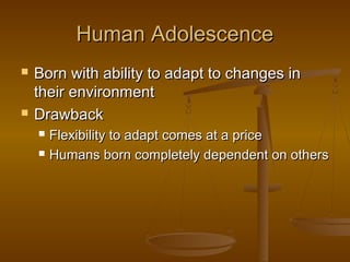 Human AdolescenceHuman Adolescence
 Born with ability to adapt to changes inBorn with ability to adapt to changes in
thei...