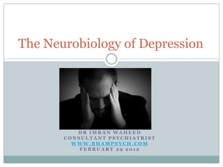 The Neurobiology of Depression




          DR IMRAN WAHEED
       CONSULTANT PSYCHIATRIST
         WWW.BHAMPSYCH.COM
           FEBRUARY 29 2012
 