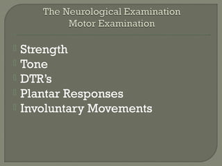  Strength
 Tone
 DTR’s
 Plantar Responses
 Involuntary Movements
 
