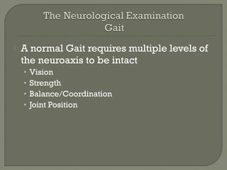  A normal Gait requires multiple levels of
the neuroaxis to be intact
• Vision
• Strength
• Balance/Coordination
• Joint Position
 