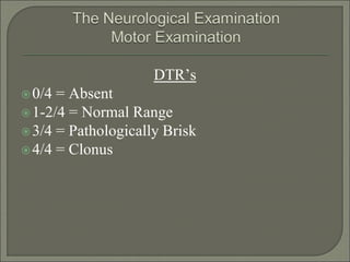 DTR’s
0/4 = Absent
1-2/4 = Normal Range
3/4 = Pathologically Brisk
4/4 = Clonus
 