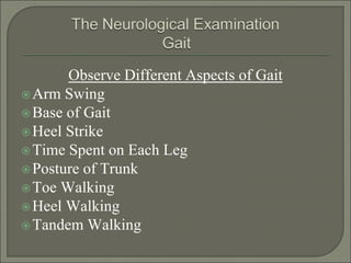 Observe Different Aspects of Gait
Arm Swing
Base of Gait
Heel Strike
Time Spent on Each Leg
Posture of Trunk
Toe Walking
Heel Walking
Tandem Walking
 