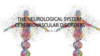 THE NEUROLOGICAL SYSTEM:
CEREBROVASCULAR DISORDERS
GROUP 3
 
