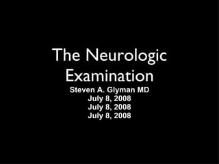The Neurologic Examination Steven A. Glyman MD July 8, 2008 July 8, 2008 July 8, 2008 
