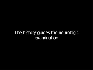 The history guides the neurologic examination 