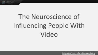 http://influencefaculty.com/blog
The Neuroscience of
Influencing People With
Video
 