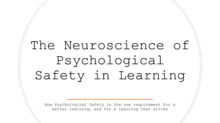 The Neuroscience of
Psychological
Safety in Learning
How Psychological Safety is the one requirement for a
better learning, and for a learning that sticks
 