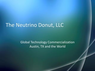 The Neutrino Donut, LLC

     Global Technology Commercialization
           Austin, TX and the World
 