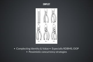 COMPLECT
Complecting Identity & Value Especially RDBMS, OOP
Pessimistic concurrency strategies
 