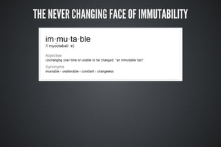 THE NEVER CHANGING FACE OF IMMUTABILITY
 