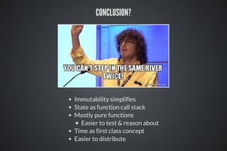 CONCLUSION?
Immutability simplifies
State as function call stack
Mostly pure functions
Easier to test & reason about
Time as first class concept
Easier to distribute
 