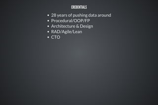CREDENTIALS
28 years of pushing data around
Procedural/OOP/FP
Architecture & Design
RAD/Agile/Lean
CTO
 