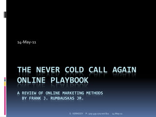 14-May-11 THE NEVER COLD CALL AGAIN Online PlaybookA REVIEW of ONLINE MARKETING METHODS  by Frank J. RUMBAUSKAS Jr. 14-May-11 S.  VERNOOY     P:  519-439-2717 ext 872 