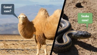 Camel
case?
Snake
case!
 