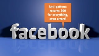 Anti-pattern:
returns 200
for everything,
even errors!
 