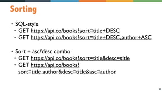 51
Sorting
• SQL-style
• GET https://api.co/books?sort=title+DESC
• GET https://api.co/books?sort=title+DESC,author+ASC
• Sort + asc/desc combo
• GET https://api.co/books?sort=title&desc=title
• GET https://api.co/books?
sort=title,author&desc=title&asc=author
 