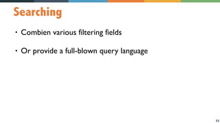 53
Searching
• Combien various filtering fields
• Or provide a full-blown query language
 