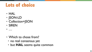 60
Lots of choice
• HAL
• JSON-LD
• Collection+JSON
• SIREN
• …
• Which to chose from?
• no real consensus yet
• but HAL seems quite common
 