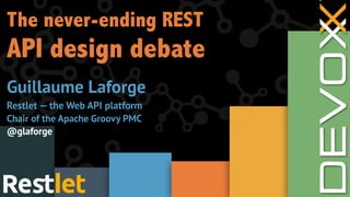 The never-ending REST
API design debate
Guillaume Laforge
Restlet — the Web API platform
Chair of the Apache Groovy PMC
@glaforge
 