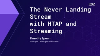 1
1
The Never Landing
Stream
with HTAP and
Streaming
Timothy Spann
Principal Developer Advocate
 